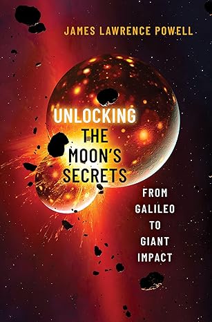 unlocking the moons secrets from galileo to giant impact 1st edition james lawrence powell 0197694861,