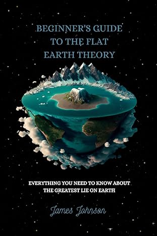 beginners guide to the flat earth theory everything you need to know about the greatest lie on earth 1st