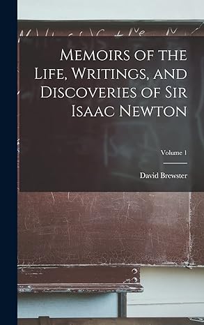 memoirs of the life writings and discoveries of sir isaac newton volume 1 1st edition david brewster
