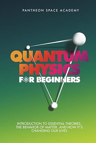 quantum physics for beginners introduction to essential theories the behavior of matter and how its changing