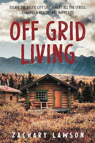 off grid living escape the hectic city life forget all the stress towards a healthy and happy life a