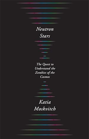 neutron stars the quest to understand the zombies of the cosmos 1st edition katia moskvitch 0674919351,