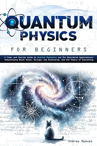quantum physics for beginners a clear and concise guide to quantum mechanics and its real world applications