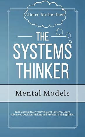 the systems thinker mental models take control over your thought patterns learn advanced decision making and