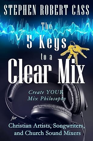 the 5 keys to a clear mix create your mix philosophy for christian artists songwriters and church sound