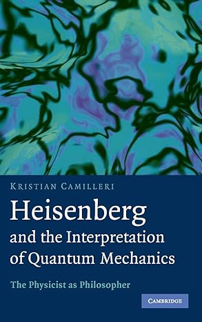 heisenberg and the interpretation of quantum mechanics the physicist as philosopher 1st edition kristian