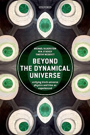 beyond the dynamical universe unifying block universe physics and time as experienced 1st edition michael