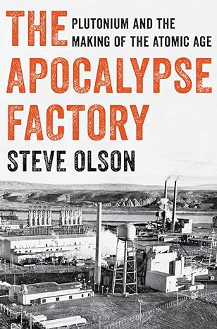 the apocalypse factory plutonium and the making of the atomic age 1st edition steve olson 0393634973,