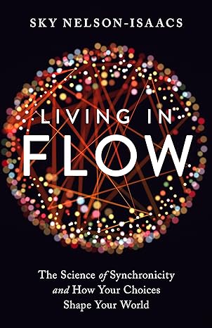 living in flow the science of synchronicity and how your choices shape your world 1st edition sky nelson