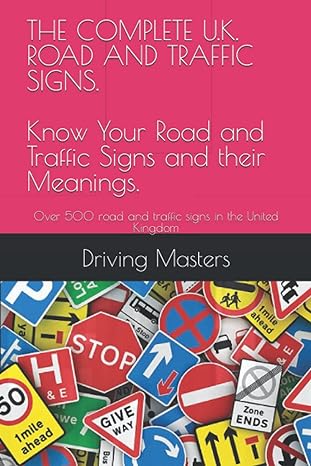 the complete u k road and traffic signs know your road and traffic signs and their meanings over 500 road and