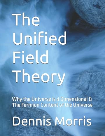 The Unified Field Theory Why The Universe Is 4 Dimensional And The Fermion Content Of The Universe