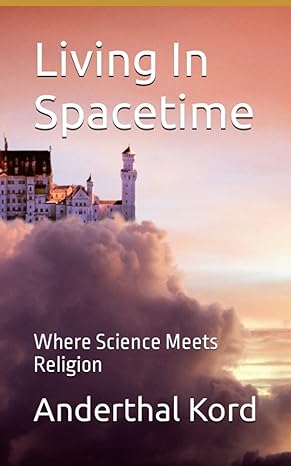 living in spacetime where science meets religion 1st edition anderthal kord b0c5yq6ng8, 979-8394151477