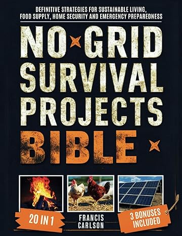 no grid survival projects bible definitive strategies for sustainable living food supply home security and