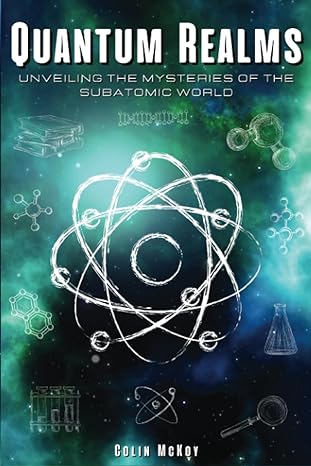 quantum realms unveiling the mysteries of the subatomic world a beginners guide for curious minds quantum