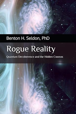 rogue reality quantum decoherence and the hidden cosmos 1st edition dr benton h seldon phd b0cc4dmd7g,