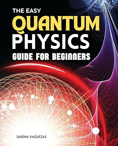 the easy quantum physics guide for beginners from cosmic wonders to quantum realities a journey through the