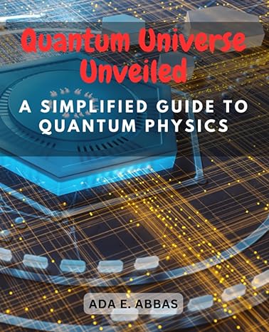 quantum universe unveiled a simplified guide to quantum physics demystifying complex concepts for easy
