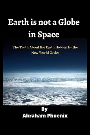 earth is not a globe in space the truth about the earth hidden by the new world order 1st edition abraham