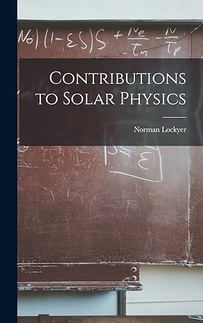 contributions to solar physics 1st edition norman lockyer 1018003576, 978-1018003573