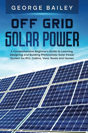 off grid solar power a comprehensive beginners guide to learning designing and building photovoltaic solar