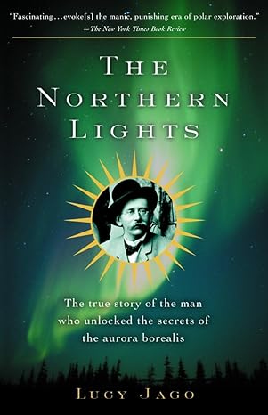 the northern lights the true story of the man who unlocked the secrets of the aurora borealis 1st edition