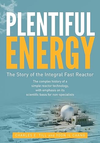 plentiful energy the story of the integral fast reactor the complex history of a simple reactor technology