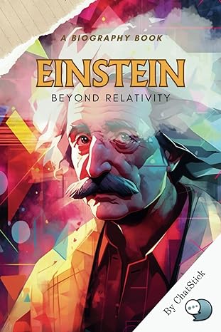 einstein beyond relativity a biography exploring einsteins life works and influence on modern physics 1st