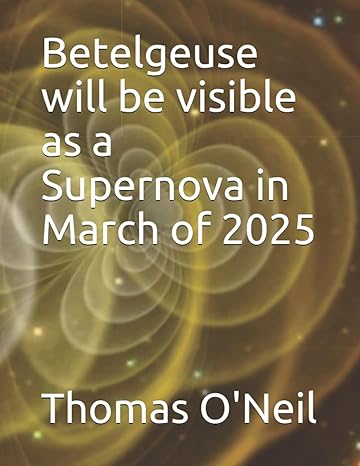 betelgeuse will be visible as a supernova in march of 2025 1st edition thomas e o'neil b099c14rkg,
