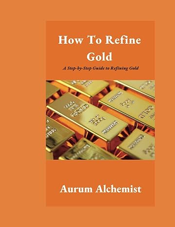 how to refine gold a step by step guide to refining gold 1st edition aurum alchemist b0byrf6lzv,
