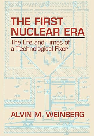 the first nuclear era the life and times of a technological fixer 1994th edition alvin m weinberg 1563963582,