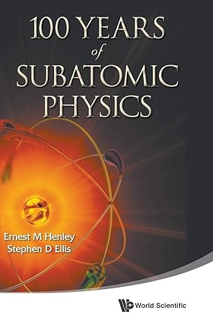 100 years of subatomic physics 1st edition ernest m henley ,stephen d ellis 9814425796, 978-9814425797