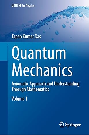 quantum mechanics axiomatic approach and understanding through mathematics 1st edition tapan kumar das