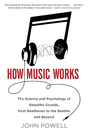 how music works the science and psychology of beautiful sounds from beethoven to the beatles and beyond 1st