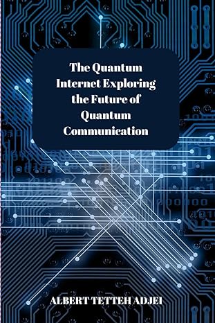 the quantum internet exploring the future of quantum communication unlocking the quantum future a