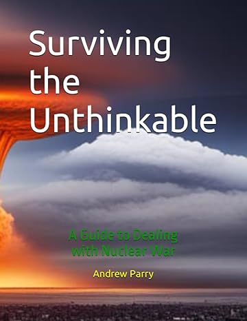 surviving the unthinkable a guide to dealing with nuclear war 1st edition andrew parry b0chl96cnm,