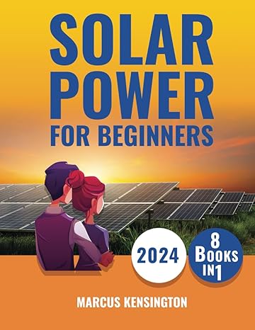 solar power for beginners 8 books in 1 delve deep into solar from design to maintenance unveiling a