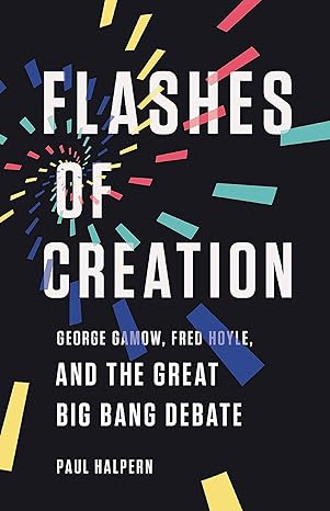 flashes of creation george gamow fred hoyle and the great big bang debate 1st edition paul halpern
