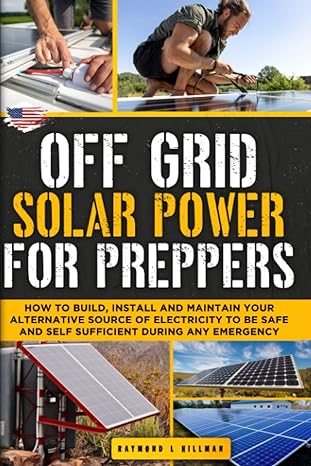 off grid solar power for preppers how to build install and maintain your alternative source of electricity to
