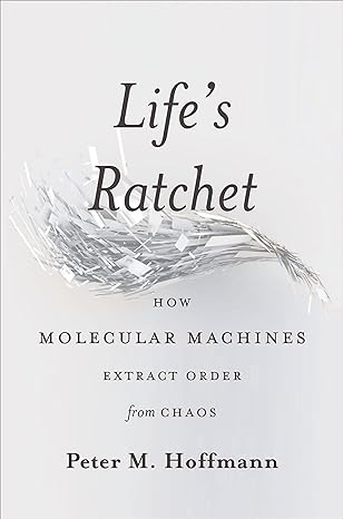 lifes ratchet how molecular machines extract order from chaos 1st edition peter m hoffmann 0465022537,