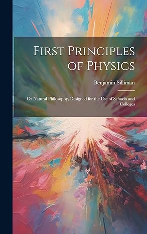 first principles of physics or natural philosophy designed for the use of schools and colleges 1st edition