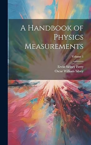 a handbook of physics measurements volume 1 1st edition ervin sidney ferry ,oscar william silvey 1019664584,