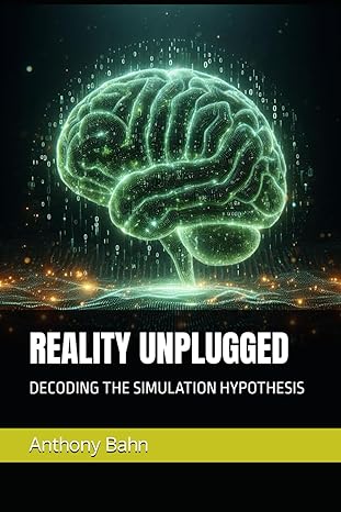 reality unplugged decoding the simulation hypothesis 1st edition anthony m bahn b0d34f3nsp, 979-8322062141