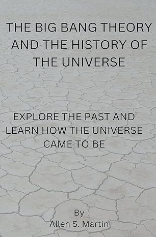 the big bang theory and the history of the universe 1st edition eric misiame b0clg3j1fp, 979-8223840435