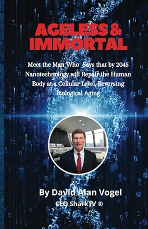 ageless and immortal meet the man who says that by 2045 nanotechnology will repair the human body at a