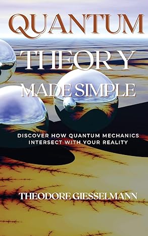 quantum theory made simple discover how quantum mechanics intersect with your reality 1st edition theodore