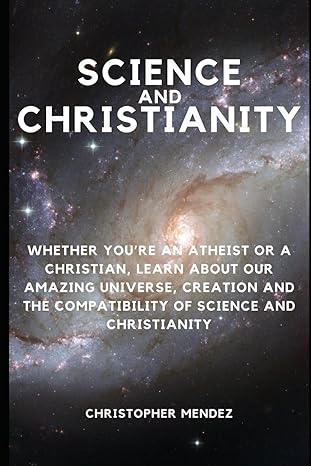 science and christianity whether youre an atheist or a christian learn about our amazing universe creation