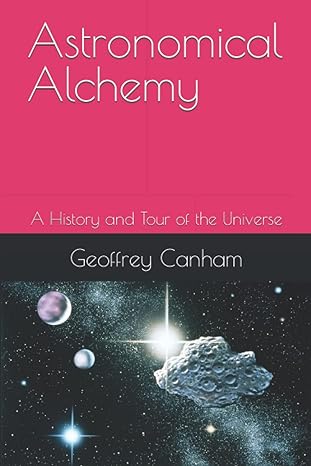 astronomical alchemy a history and tour of the universe 1st edition geoffrey canham b0bq93kqwv, 979-8361488483