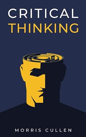critical thinking a beginners guide to developing effective decision making and problem solving skills think