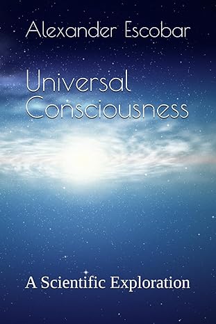 universal consciousness a scientific exploration 1st edition dr alexander escobar b0cf3mmpzk, 979-8853634398