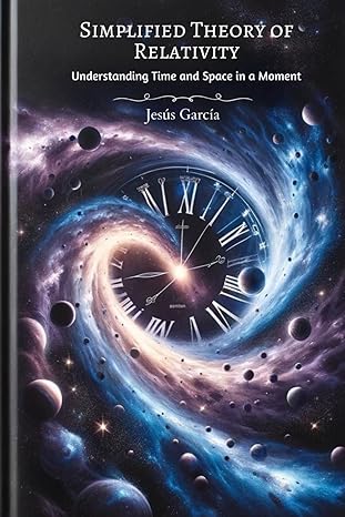 simplified theory of relativity understanding time and space in a moment 1st edition jesus garcia b0cq6w7ywj,